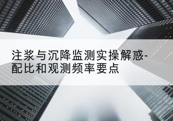 莘县水泥浆配比不当会不会造成注浆管堵管？-注浆与沉降监测实操解惑-配比和观测频率要点